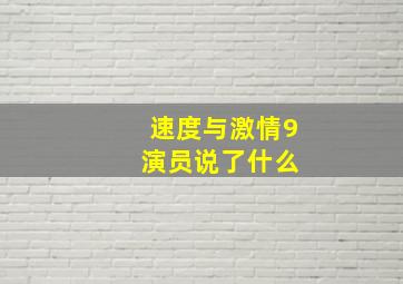 速度与激情9 演员说了什么